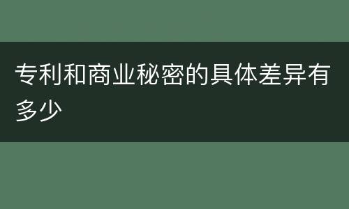 专利和商业秘密的具体差异有多少