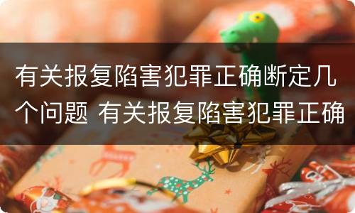 有关报复陷害犯罪正确断定几个问题 有关报复陷害犯罪正确断定几个问题