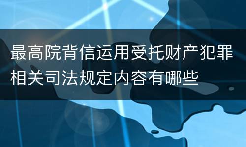 最高院背信运用受托财产犯罪相关司法规定内容有哪些