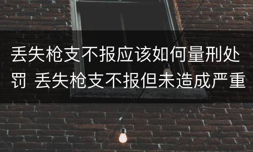 丢失枪支不报应该如何量刑处罚 丢失枪支不报但未造成严重后果