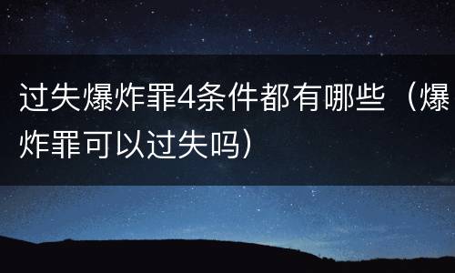 过失爆炸罪4条件都有哪些（爆炸罪可以过失吗）