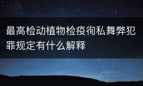 最高检动植物检疫徇私舞弊犯罪规定有什么解释