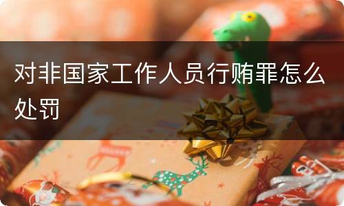 对非国家工作人员行贿罪怎么处罚