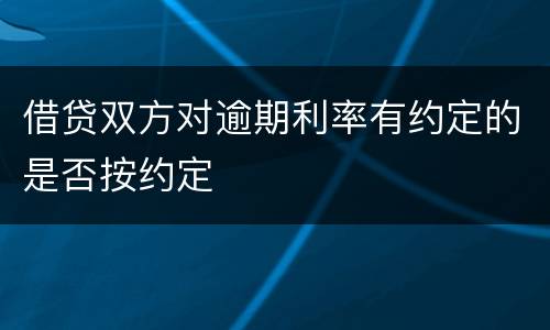 借贷双方对逾期利率有约定的是否按约定