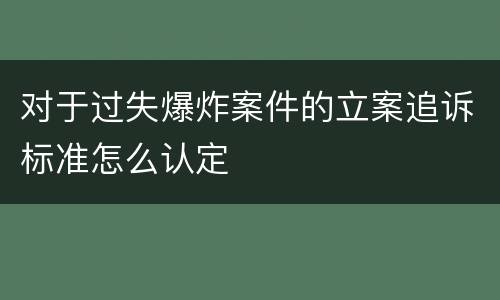 对于过失爆炸案件的立案追诉标准怎么认定