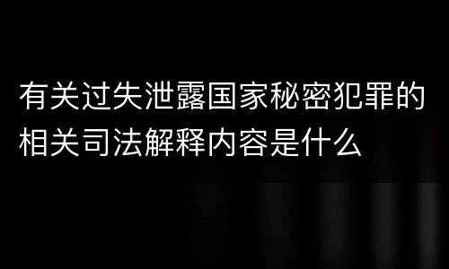 有关过失泄露国家秘密犯罪的相关司法解释内容是什么