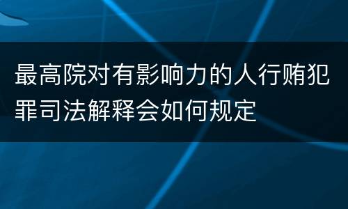 最高院对有影响力的人行贿犯罪司法解释会如何规定