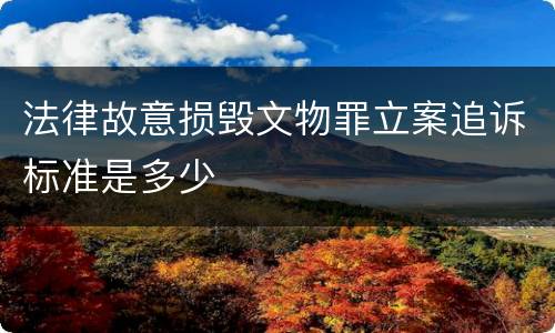 法律故意损毁文物罪立案追诉标准是多少