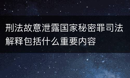 刑法故意泄露国家秘密罪司法解释包括什么重要内容