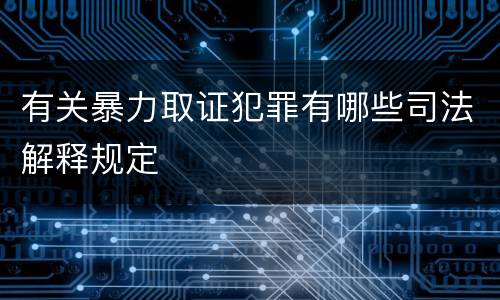 有关暴力取证犯罪有哪些司法解释规定