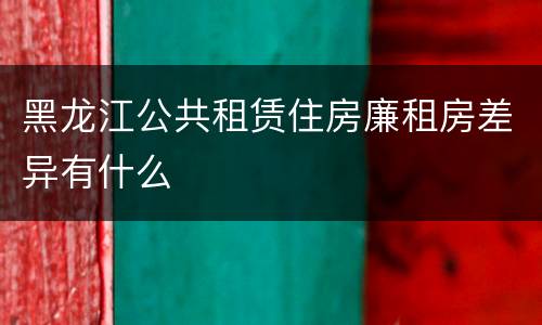 黑龙江公共租赁住房廉租房差异有什么