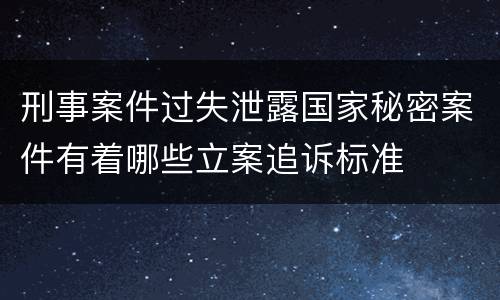 刑事案件过失泄露国家秘密案件有着哪些立案追诉标准