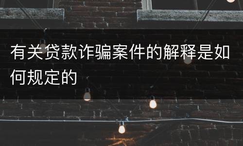 有关贷款诈骗案件的解释是如何规定的