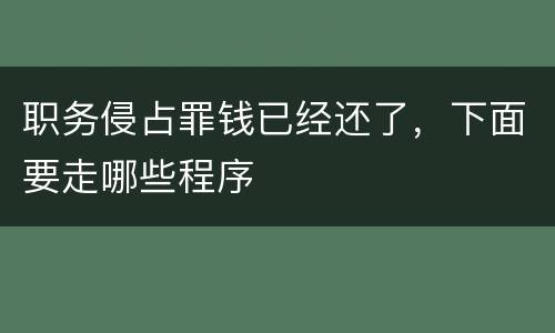 职务侵占罪钱已经还了，下面要走哪些程序