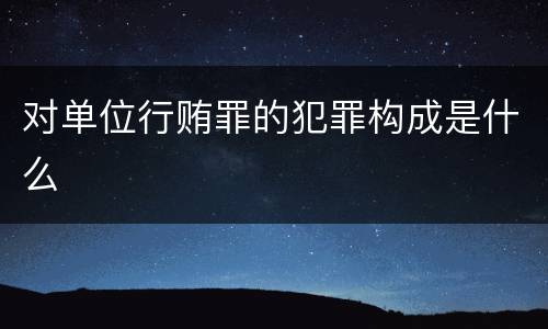 对单位行贿罪的犯罪构成是什么