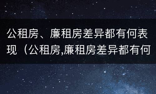 公租房、廉租房差异都有何表现（公租房,廉租房差异都有何表现呢）