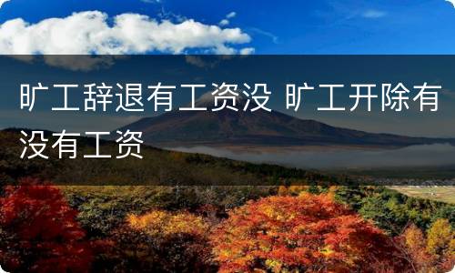 旷工辞退有工资没 旷工开除有没有工资