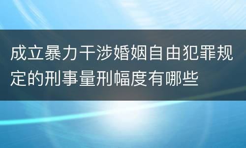 成立暴力干涉婚姻自由犯罪规定的刑事量刑幅度有哪些