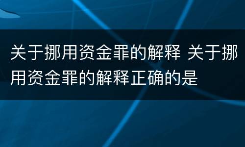 关于挪用资金罪的解释 关于挪用资金罪的解释正确的是