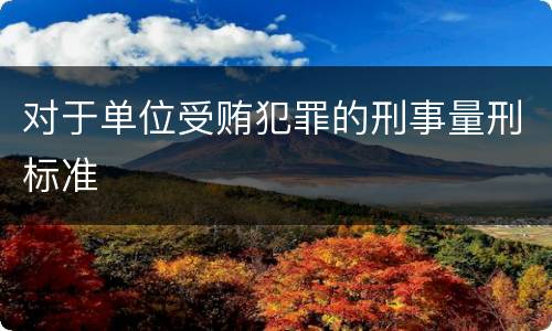 对于单位受贿犯罪的刑事量刑标准