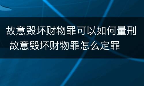 故意毁坏财物罪可以如何量刑 故意毁坏财物罪怎么定罪
