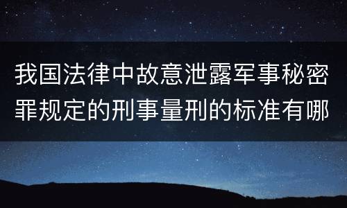 我国法律中故意泄露军事秘密罪规定的刑事量刑的标准有哪些