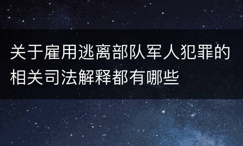关于雇用逃离部队军人犯罪的相关司法解释都有哪些