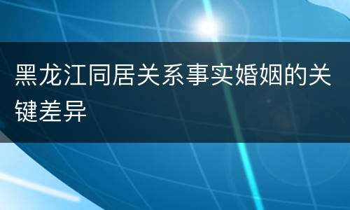 黑龙江同居关系事实婚姻的关键差异
