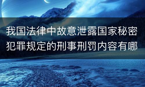 我国法律中故意泄露国家秘密犯罪规定的刑事刑罚内容有哪些