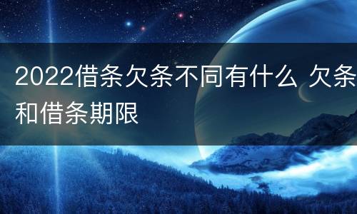 2022借条欠条不同有什么 欠条和借条期限