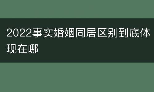 2022事实婚姻同居区别到底体现在哪