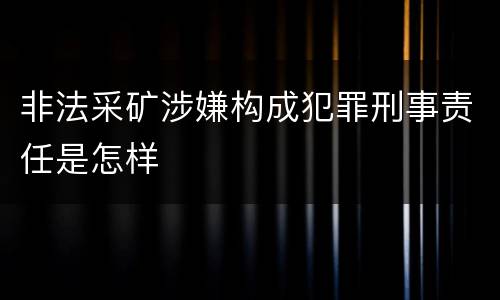 非法采矿涉嫌构成犯罪刑事责任是怎样
