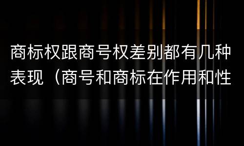 商标权跟商号权差别都有几种表现（商号和商标在作用和性质上的区别）