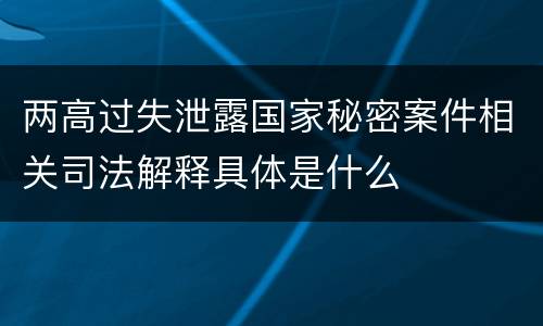 两高过失泄露国家秘密案件相关司法解释具体是什么