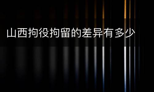 山西拘役拘留的差异有多少