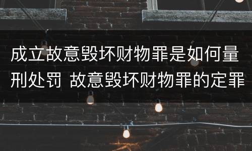 成立故意毁坏财物罪是如何量刑处罚 故意毁坏财物罪的定罪量刑