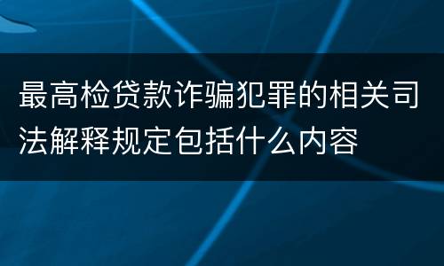 最高检贷款诈骗犯罪的相关司法解释规定包括什么内容