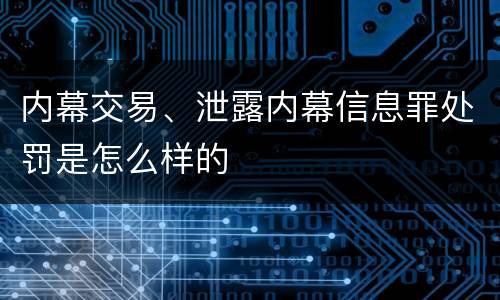 内幕交易、泄露内幕信息罪处罚是怎么样的