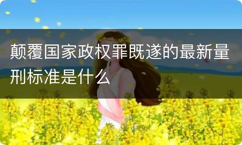 颠覆国家政权罪既遂的最新量刑标准是什么