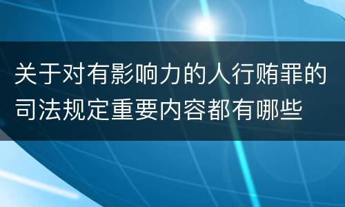 关于对有影响力的人行贿罪的司法规定重要内容都有哪些