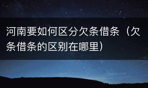 河南要如何区分欠条借条（欠条借条的区别在哪里）