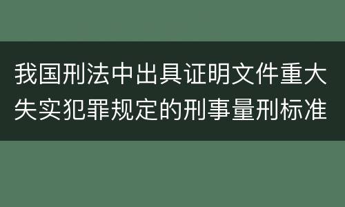 我国刑法中出具证明文件重大失实犯罪规定的刑事量刑标准是多少
