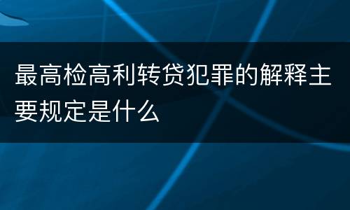 最高检高利转贷犯罪的解释主要规定是什么