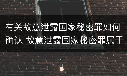 有关故意泄露国家秘密罪如何确认 故意泄露国家秘密罪属于什么罪