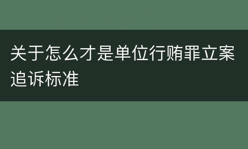 关于怎么才是单位行贿罪立案追诉标准