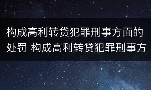 构成高利转贷犯罪刑事方面的处罚 构成高利转贷犯罪刑事方面的处罚依据