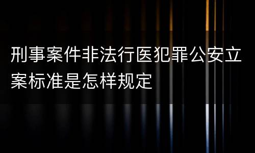 刑事案件非法行医犯罪公安立案标准是怎样规定