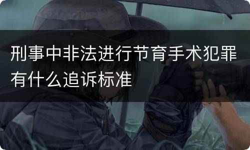 刑事中非法进行节育手术犯罪有什么追诉标准