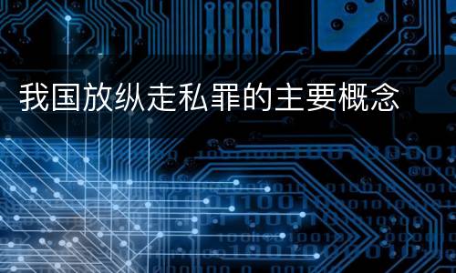 我国放纵走私罪的主要概念