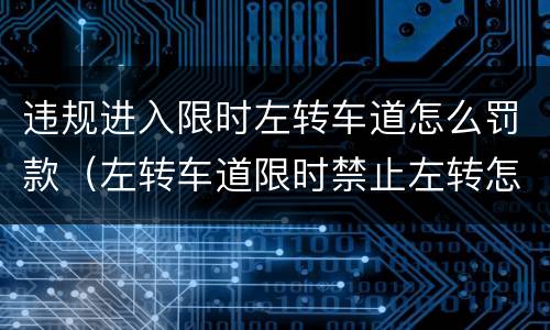 违规进入限时左转车道怎么罚款（左转车道限时禁止左转怎么办）